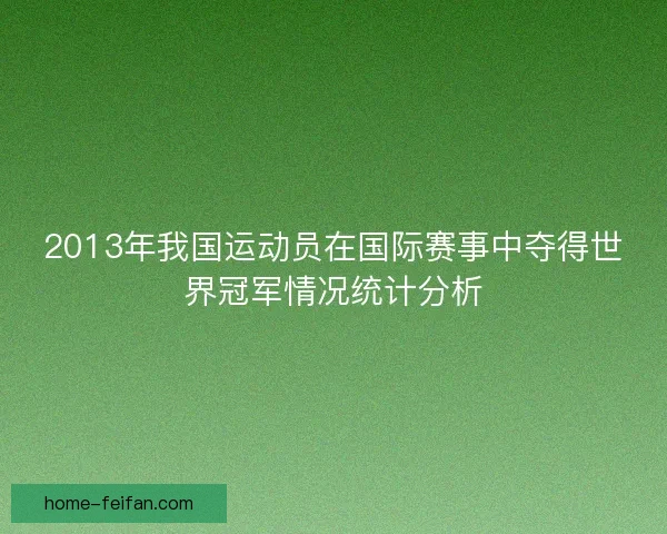 2013年我国运动员在国际赛事中夺得世界冠军情况统计分析
